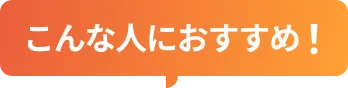 こんな人におすすめ！