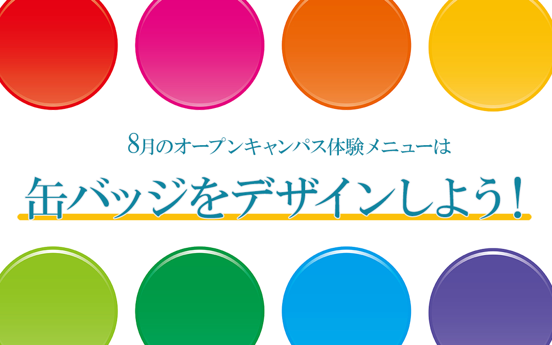 ８月のオープンキャンパス体験メニューは缶バッジデザイン体験